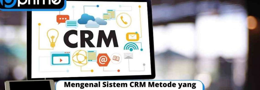 Mengenal Sistem CRM Metode yang Efektif Memperkuat Bisnis Anda!